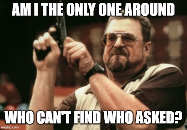 Am I The Only One Around Here Meme | AM I THE ONLY ONE AROUND; WHO CAN'T FIND WHO ASKED? | image tagged in memes,am i the only one around here | made w/ Imgflip meme maker