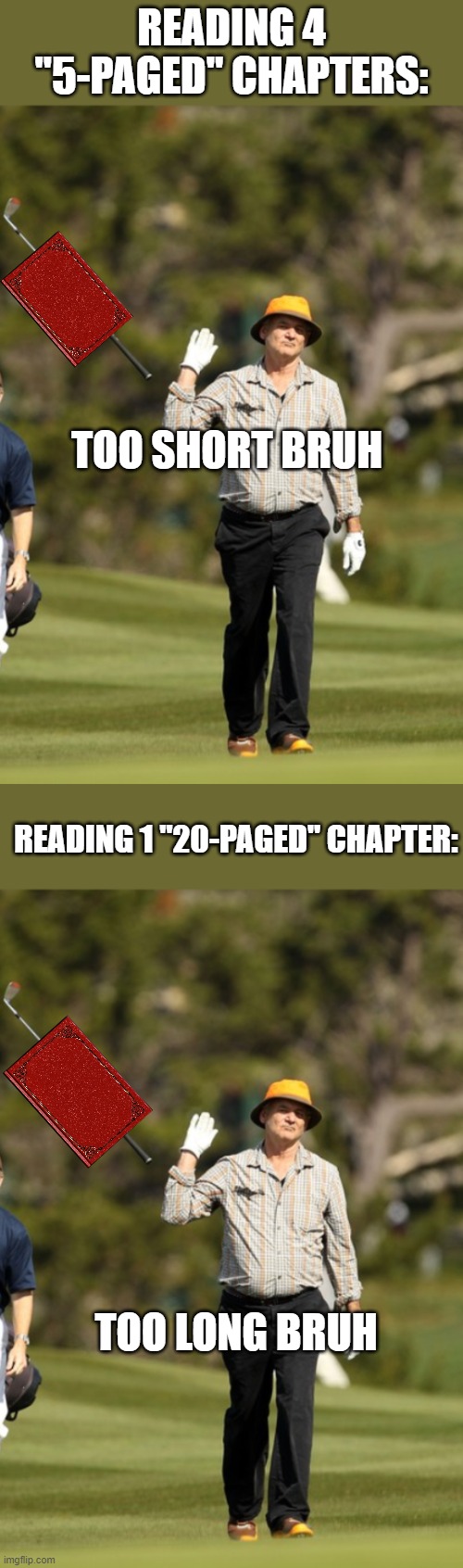 Books be like | READING 4 "5-PAGED" CHAPTERS:; TOO SHORT BRUH; READING 1 "20-PAGED" CHAPTER:; TOO LONG BRUH | image tagged in books,bill murray golf | made w/ Imgflip meme maker