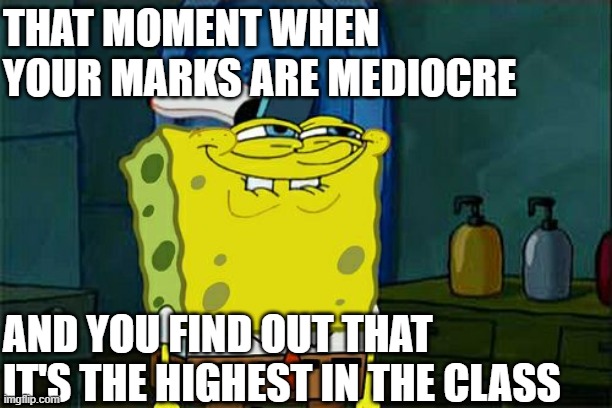 Don't You Squidward | THAT MOMENT WHEN YOUR MARKS ARE MEDIOCRE; AND YOU FIND OUT THAT  IT'S THE HIGHEST IN THE CLASS | image tagged in memes,don't you squidward | made w/ Imgflip meme maker