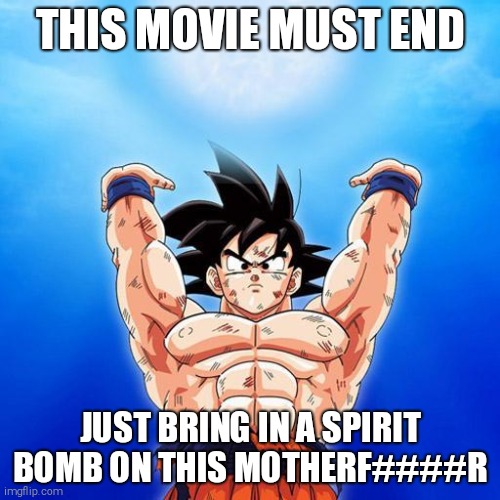 goku spirit bomb | THIS MOVIE MUST END; JUST BRING IN A SPIRIT BOMB ON THIS MOTHERF####R | image tagged in goku spirit bomb | made w/ Imgflip meme maker
