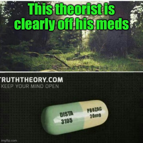 Prozac | This theorist is clearly off his meds | image tagged in prozac | made w/ Imgflip meme maker