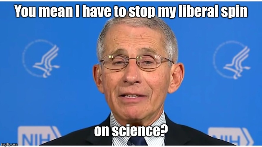 Dr Fauci | You mean I have to stop my liberal spin on science? | image tagged in dr fauci | made w/ Imgflip meme maker