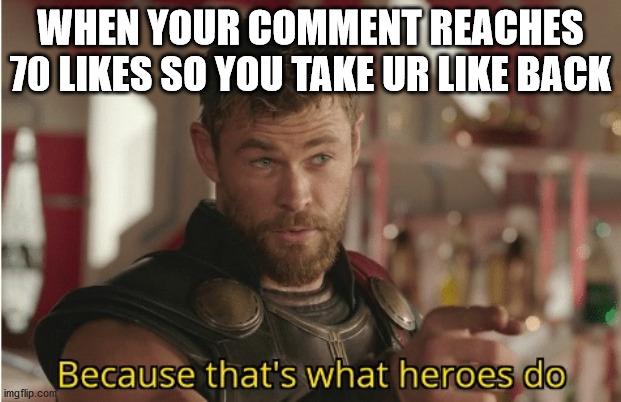 Modern problems require heroic solutions | WHEN YOUR COMMENT REACHES 70 LIKES SO YOU TAKE UR LIKE BACK | image tagged in thats what heroes do,likes | made w/ Imgflip meme maker