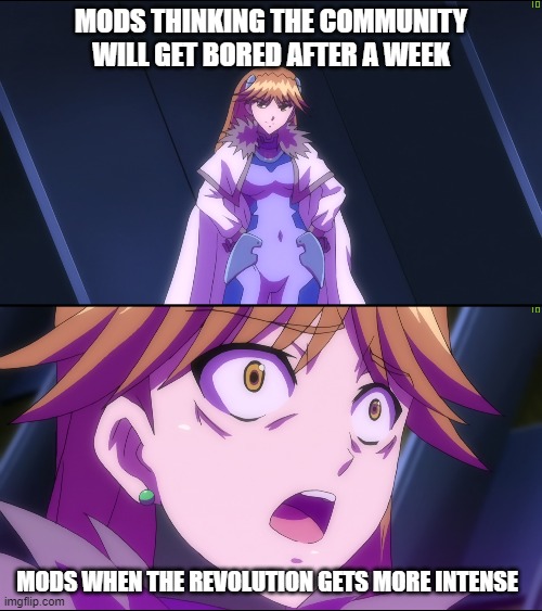 Smug/shocked Quattro | MODS THINKING THE COMMUNITY WILL GET BORED AFTER A WEEK; MODS WHEN THE REVOLUTION GETS MORE INTENSE | image tagged in nanoha | made w/ Imgflip meme maker