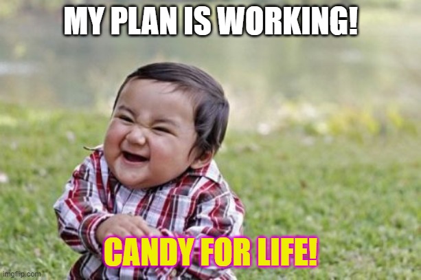 Evil Toddler | MY PLAN IS WORKING! CANDY FOR LIFE! | image tagged in memes,evil toddler | made w/ Imgflip meme maker