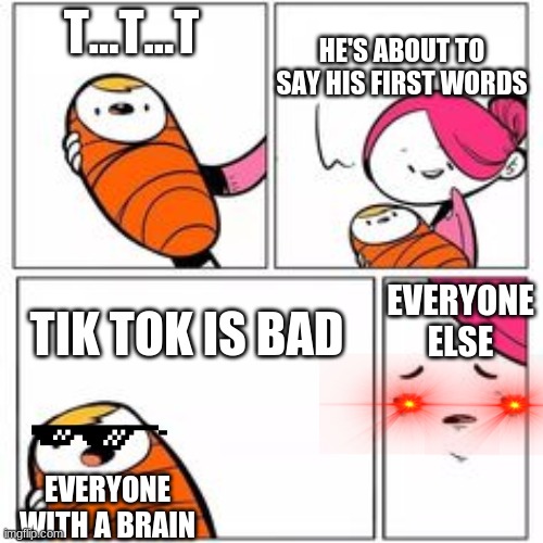 Tell me I'm wrong | HE'S ABOUT TO SAY HIS FIRST WORDS; T...T...T; TIK TOK IS BAD; EVERYONE ELSE; EVERYONE WITH A BRAIN | image tagged in he's about to say his first words | made w/ Imgflip meme maker