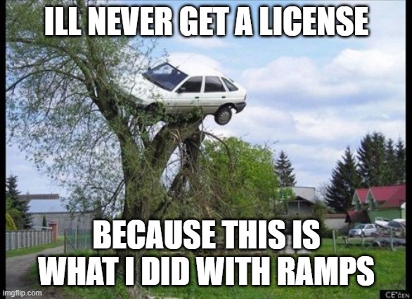 Secure Parking | ILL NEVER GET A LICENSE; BECAUSE THIS IS WHAT I DID WITH RAMPS | image tagged in memes,secure parking | made w/ Imgflip meme maker