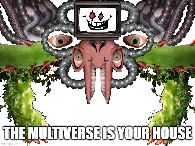 Omega Flowey | THE MULTIVERSE IS YOUR HOUSE | image tagged in omega flowey | made w/ Imgflip meme maker