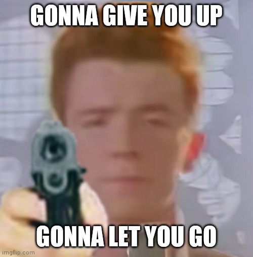 Wait rick- | GONNA GIVE YOU UP; GONNA LET YOU GO | image tagged in memes,funny,funny memes,funny meme | made w/ Imgflip meme maker