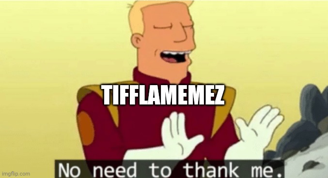 No need to thank me | TIFFLAMEMEZ | image tagged in no need to thank me | made w/ Imgflip meme maker