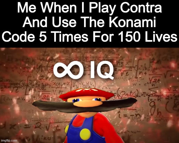 Le 150 Lives | Me When I Play Contra And Use The Konami Code 5 Times For 150 Lives | image tagged in infinite iq mario,contra,shooter,nintendo,mario,konami | made w/ Imgflip meme maker