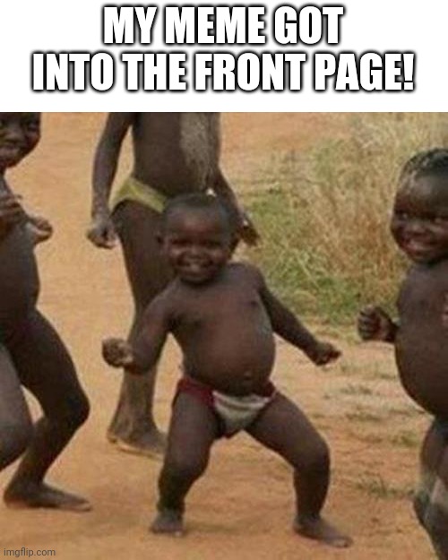 Hecc yeah | MY MEME GOT INTO THE FRONT PAGE! | image tagged in memes,third world success kid,funny,dance | made w/ Imgflip meme maker