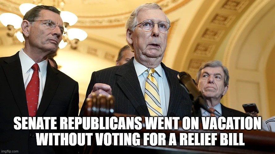 The Republicans Hold the Majority in the Senate but Cannot Pass ANY Relief Bill Because 20 Republicans Want to Give ZERO Relief! | SENATE REPUBLICANS WENT ON VACATION   WITHOUT VOTING FOR A RELIEF BILL | image tagged in scumbag republicans,government corruption,relief bill,senators,pandemic,coronavirus | made w/ Imgflip meme maker