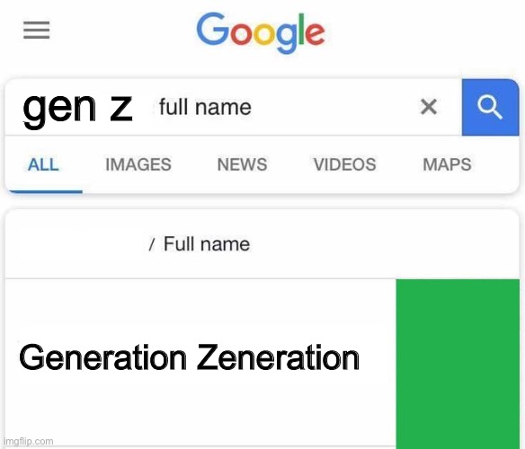 idk anymore | gen z; Generation Zeneration | image tagged in full name google | made w/ Imgflip meme maker