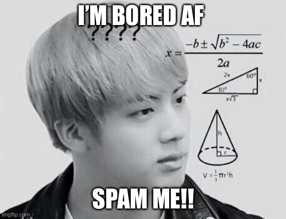 Spam meh! | I’M BORED AF; SPAM ME!! | image tagged in confused jin | made w/ Imgflip meme maker
