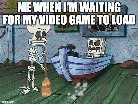 Loading.'.'. | ME WHEN I'M WAITING FOR MY VIDEO GAME TO LOAD | image tagged in spongebob one eternity later | made w/ Imgflip meme maker