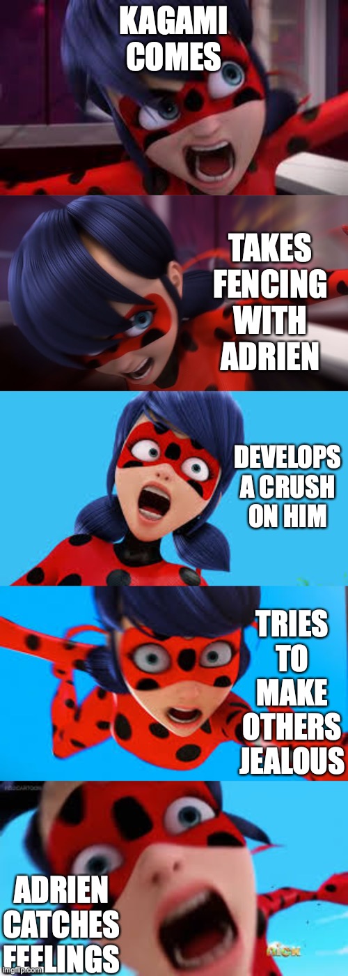 Why, Kagami, why?! | KAGAMI COMES; TAKES FENCING WITH ADRIEN; DEVELOPS A CRUSH ON HIM; TRIES TO MAKE OTHERS JEALOUS; ADRIEN CATCHES FEELINGS | image tagged in miraculous ladybug,funny | made w/ Imgflip meme maker