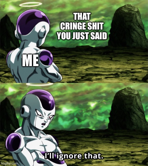 Frieza “I’ll Ignore That” | THAT CRINGE SHIT YOU JUST SAID ME | image tagged in frieza ill ignore that | made w/ Imgflip meme maker