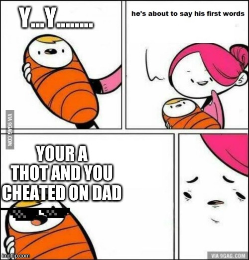 He is About to Say His First Words | Y...Y........ YOUR A THOT AND YOU CHEATED ON DAD | image tagged in he is about to say his first words | made w/ Imgflip meme maker