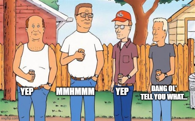 King of the Hill | YEP              MMHMMM             YEP DANG OL' TELL YOU WHAT... | image tagged in king of the hill | made w/ Imgflip meme maker