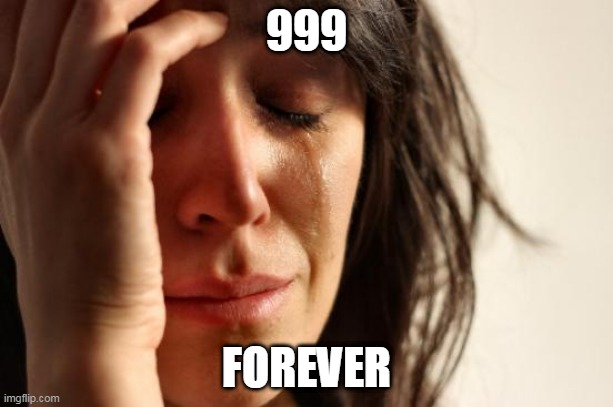 First World Problems Meme | 999; FOREVER | image tagged in memes,first world problems | made w/ Imgflip meme maker