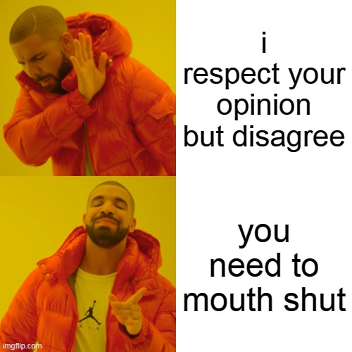 Drake Hotline Bling | i respect your opinion but disagree; you need to mouth shut | image tagged in memes,drake hotline bling | made w/ Imgflip meme maker
