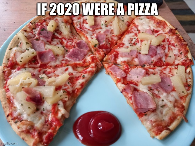 2020 | IF 2020 WERE A PIZZA | image tagged in pineapple pizza,ketchup | made w/ Imgflip meme maker