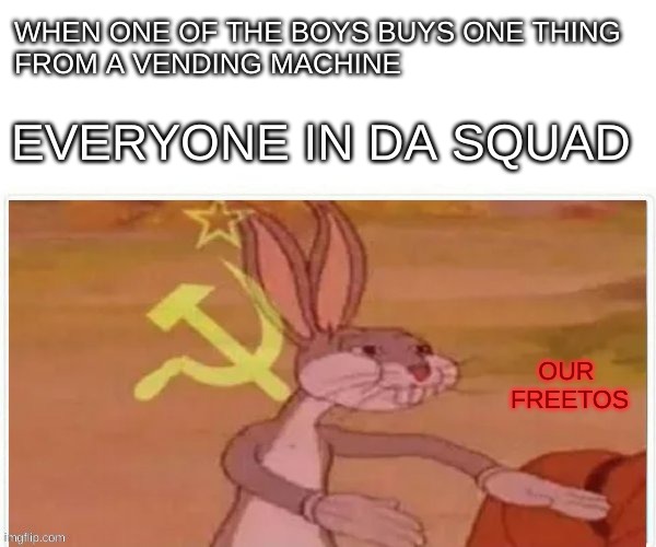 communist bugs bunny | WHEN ONE OF THE BOYS BUYS ONE THING 
FROM A VENDING MACHINE; EVERYONE IN DA SQUAD; OUR 
FREETOS | image tagged in communist bugs bunny | made w/ Imgflip meme maker