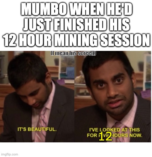 I didn't know how to phrase this, hope u understand |  MUMBO WHEN HE'D JUST FINISHED HIS 12 HOUR MINING SESSION; (I mean his screen); 12 | image tagged in hermitcraft,mumbo jumbo,it's beautiful i've been looking at it for five hours now | made w/ Imgflip meme maker