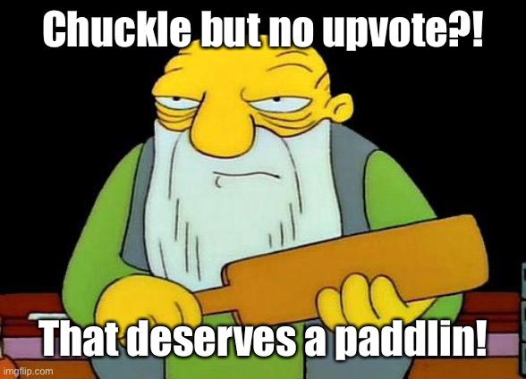 That's a paddlin' Meme | Chuckle but no upvote?! That deserves a paddlin! | image tagged in memes,that's a paddlin' | made w/ Imgflip meme maker