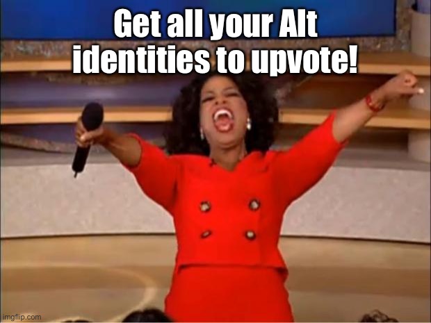 Oprah You Get A Meme | Get all your Alt identities to upvote! | image tagged in memes,oprah you get a | made w/ Imgflip meme maker