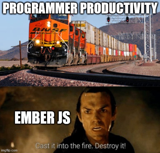 Ember JS | PROGRAMMER PRODUCTIVITY; EMBER JS | image tagged in freight train,cast into the fire destroy it,programming,productivity | made w/ Imgflip meme maker