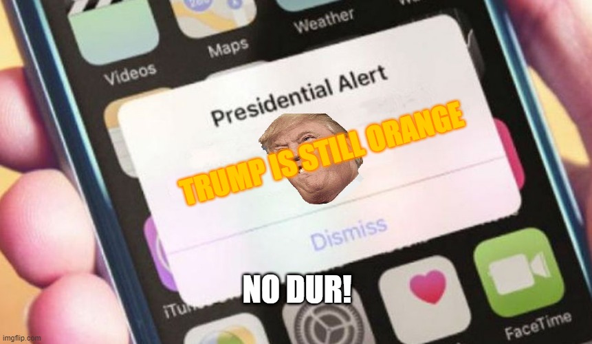 orange | TRUMP IS STILL ORANGE; NO DUR! | image tagged in memes,presidential alert | made w/ Imgflip meme maker