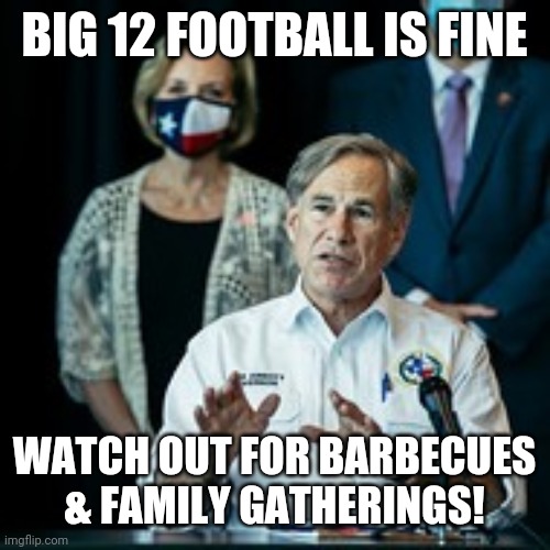 Governor Abbott says | BIG 12 FOOTBALL IS FINE; WATCH OUT FOR BARBECUES & FAMILY GATHERINGS! | image tagged in memes,political meme,coronavirus | made w/ Imgflip meme maker