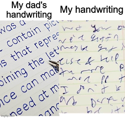 Handwriting | My dad's handwriting; My handwriting | image tagged in blank white template,memes,funny,writing,comparison | made w/ Imgflip meme maker