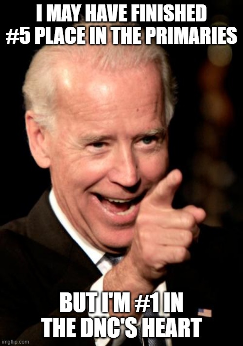 Smilin Biden Meme | I MAY HAVE FINISHED #5 PLACE IN THE PRIMARIES; BUT I'M #1 IN THE DNC'S HEART | image tagged in memes,smilin biden | made w/ Imgflip meme maker