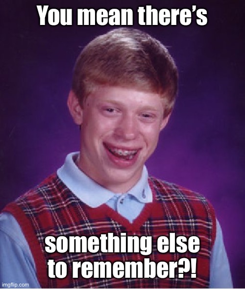 Bad Luck Brian Meme | You mean there’s something else to remember?! | image tagged in memes,bad luck brian | made w/ Imgflip meme maker