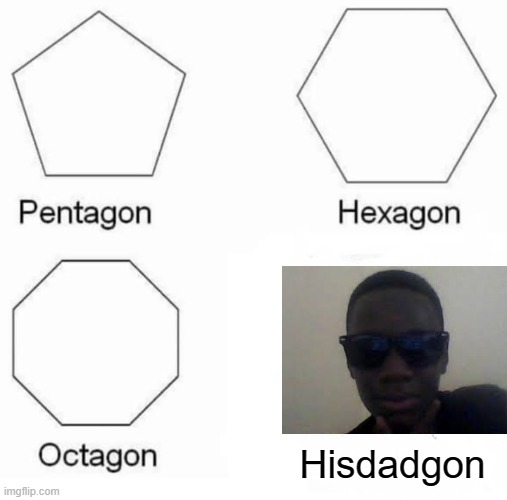 Rip this boii | Hisdadgon | image tagged in memes,pentagon hexagon octagon | made w/ Imgflip meme maker