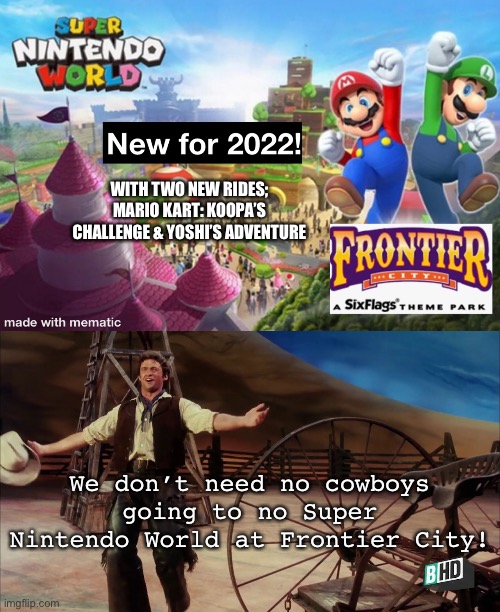 No Cowboys Allowed to Super Nintendo World at Frontier City! | WITH TWO NEW RIDES; MARIO KART: KOOPA’S CHALLENGE & YOSHI’S ADVENTURE; We don’t need no cowboys going to no Super Nintendo World at Frontier City! | image tagged in hugh oklahoma,nintendo,frontier city,theme park,super mario | made w/ Imgflip meme maker
