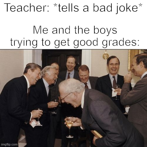 school meme |  Teacher: *tells a bad joke*; Me and the boys trying to get good grades: | image tagged in memes,laughing men in suits | made w/ Imgflip meme maker