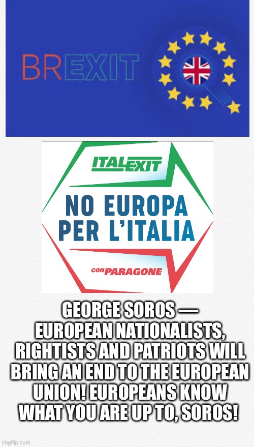 Europeans will stop you, George Soros! | GEORGE SOROS — EUROPEAN NATIONALISTS, RIGHTISTS AND PATRIOTS WILL BRING AN END TO THE EUROPEAN UNION! EUROPEANS KNOW WHAT YOU ARE UP TO, SOROS! | image tagged in george soros,soros,globalist,globalists,european union,eu | made w/ Imgflip meme maker