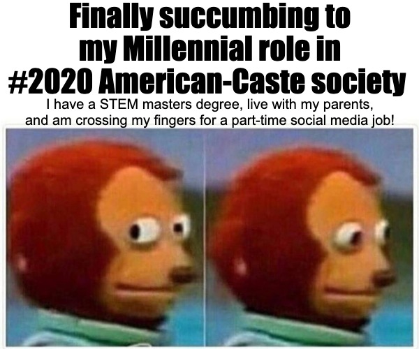 Crossing my Fingers for a Social Media Job | Finally succumbing to my Millennial role in #2020 American-Caste society; I have a STEM masters degree, live with my parents, and am crossing my fingers for a part-time social media job! | image tagged in memes,monkey puppet | made w/ Imgflip meme maker