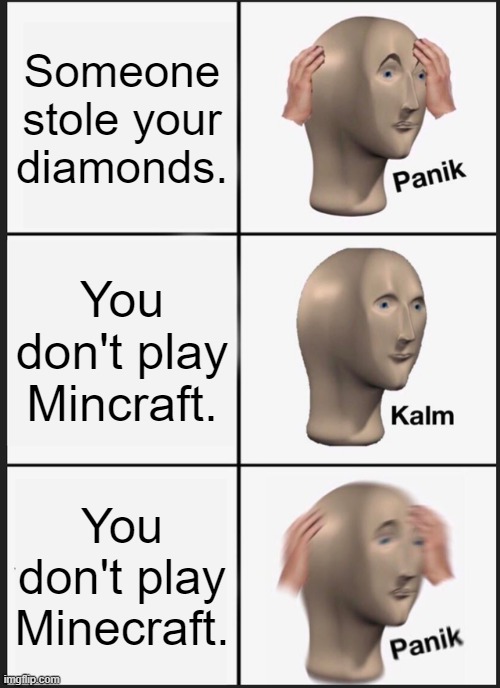 Realization | Someone stole your diamonds. You don't play Mincraft. You don't play Minecraft. | image tagged in memes,panik kalm panik | made w/ Imgflip meme maker