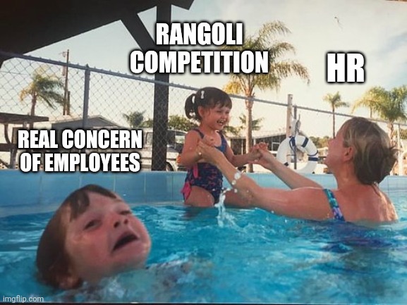 drowning kid in the pool | RANGOLI COMPETITION; HR; REAL CONCERN OF EMPLOYEES | image tagged in drowning kid in the pool | made w/ Imgflip meme maker
