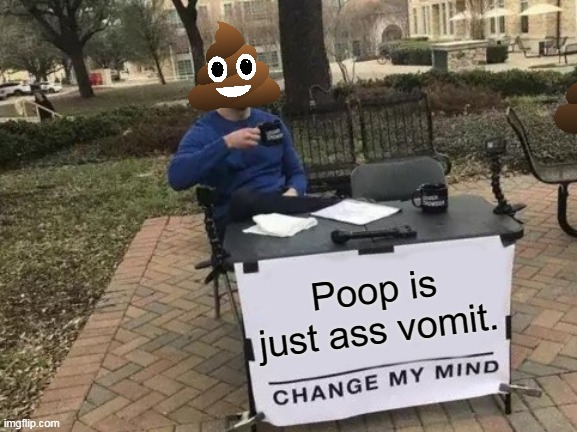 Change My Mind | Poop is just ass vomit. | image tagged in memes,change my mind,emoticons,poop,vomit,ass | made w/ Imgflip meme maker