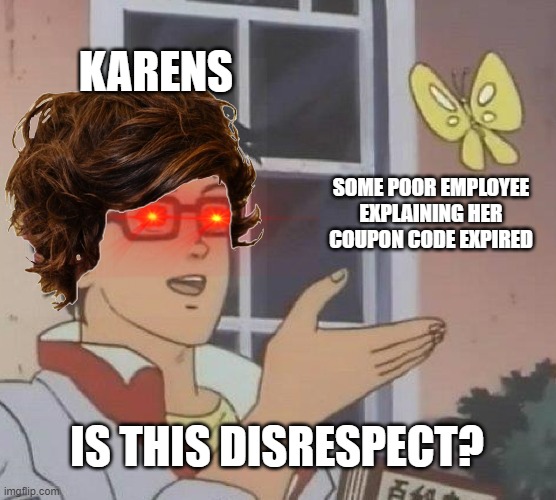 You disrespectin' me? | KARENS; SOME POOR EMPLOYEE EXPLAINING HER COUPON CODE EXPIRED; IS THIS DISRESPECT? | image tagged in memes,is this a pigeon,karen | made w/ Imgflip meme maker