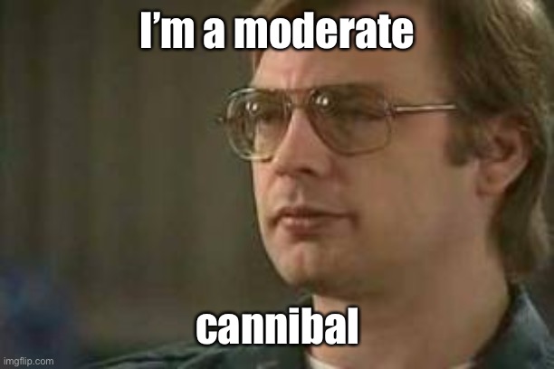 Dahmer | I’m a moderate cannibal | image tagged in dahmer | made w/ Imgflip meme maker