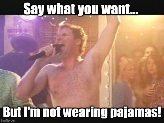 Old School Will Farrel Naked streaking | Say what you want... But I'm not wearing pajamas! | image tagged in old school will farrel naked streaking | made w/ Imgflip meme maker