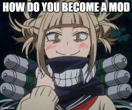 really how do you | HOW DO YOU BECOME A MOD | image tagged in himiko toga,mod | made w/ Imgflip meme maker