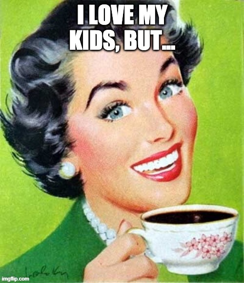 I Love My Kids But.... | image tagged in i love my kids but | made w/ Imgflip meme maker